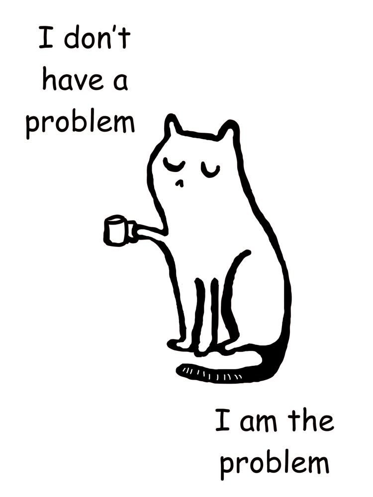 I Don'T Have A Problem I Am The Problem