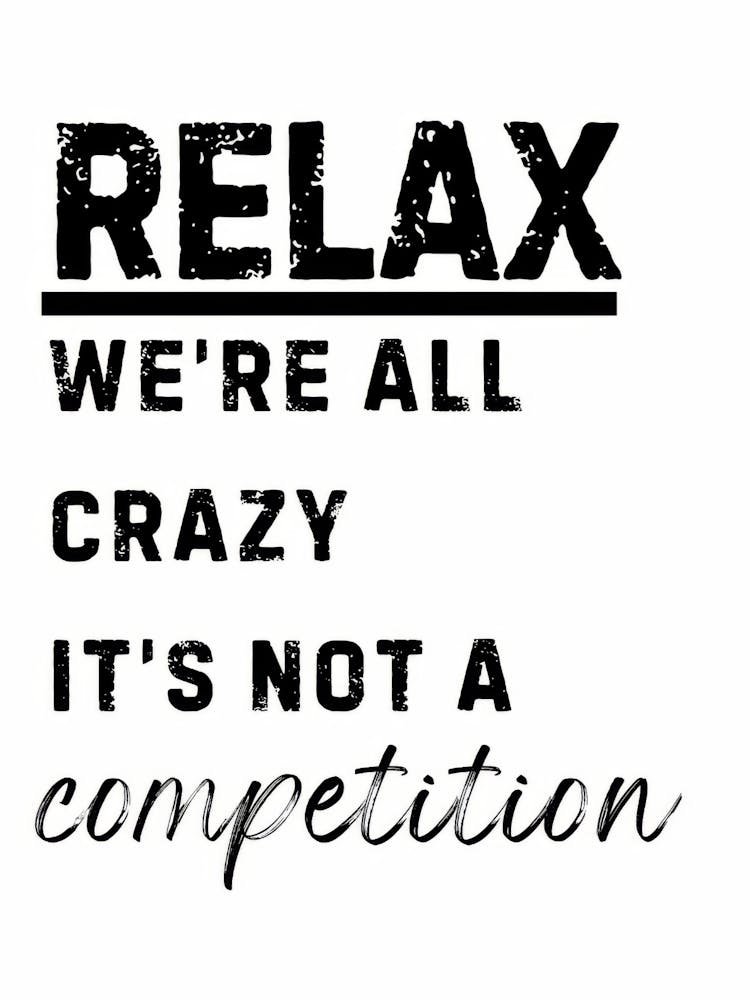 Relax We'Re All Crazy It'S Not A Competition