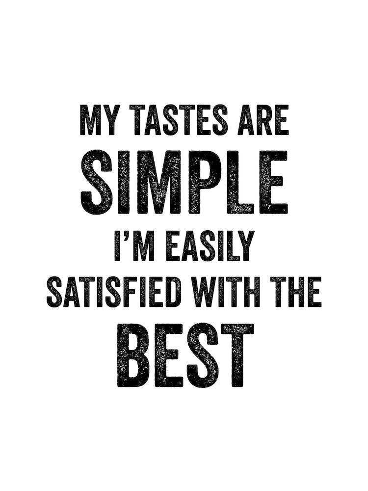 My Tastes Are Simple Im Easily Satisfied With The Best