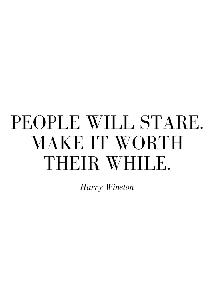 People will stare. Make it worth their while.