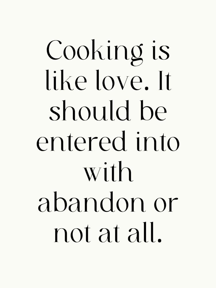 Cooking Is Like Love It Should Be Entered With Abandon Or No At All