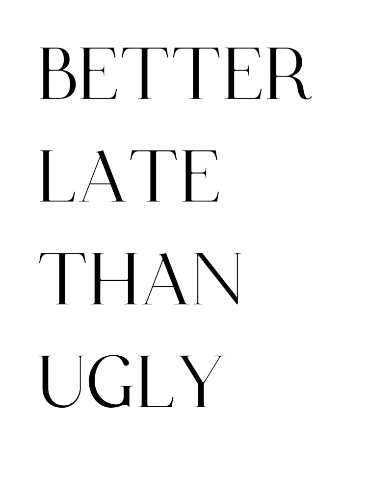 Better Late Than Ugly