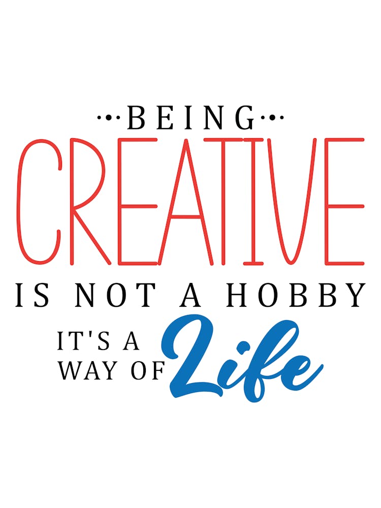 Being Creative Is Not A Hobby It'S A Way Of Life