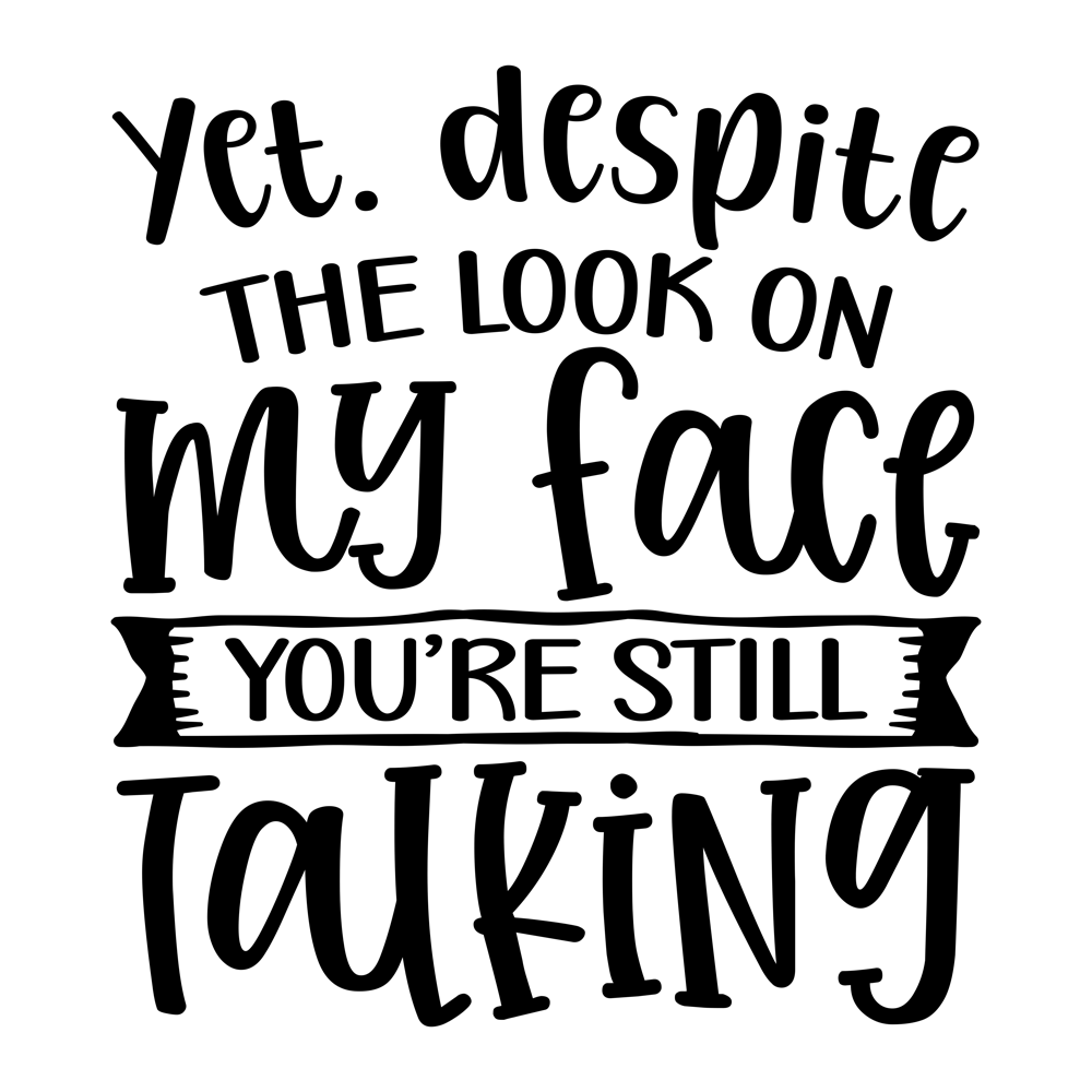 Yet Despite The Look On My Face You Re Still Talking