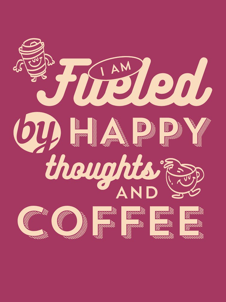 Fueled By Happy Thoughts And Coffee