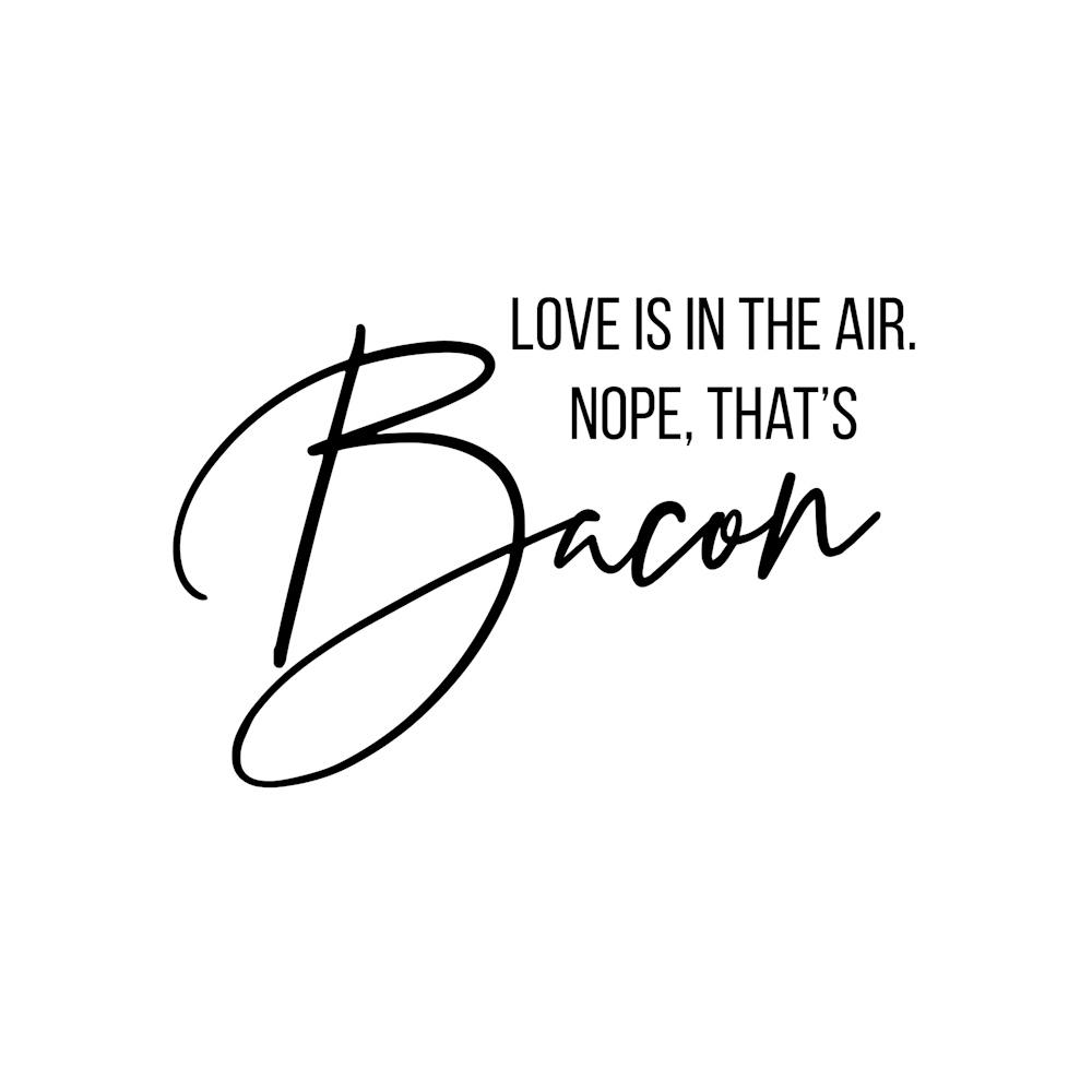 Love Is In The Air Nope That Is Bacon