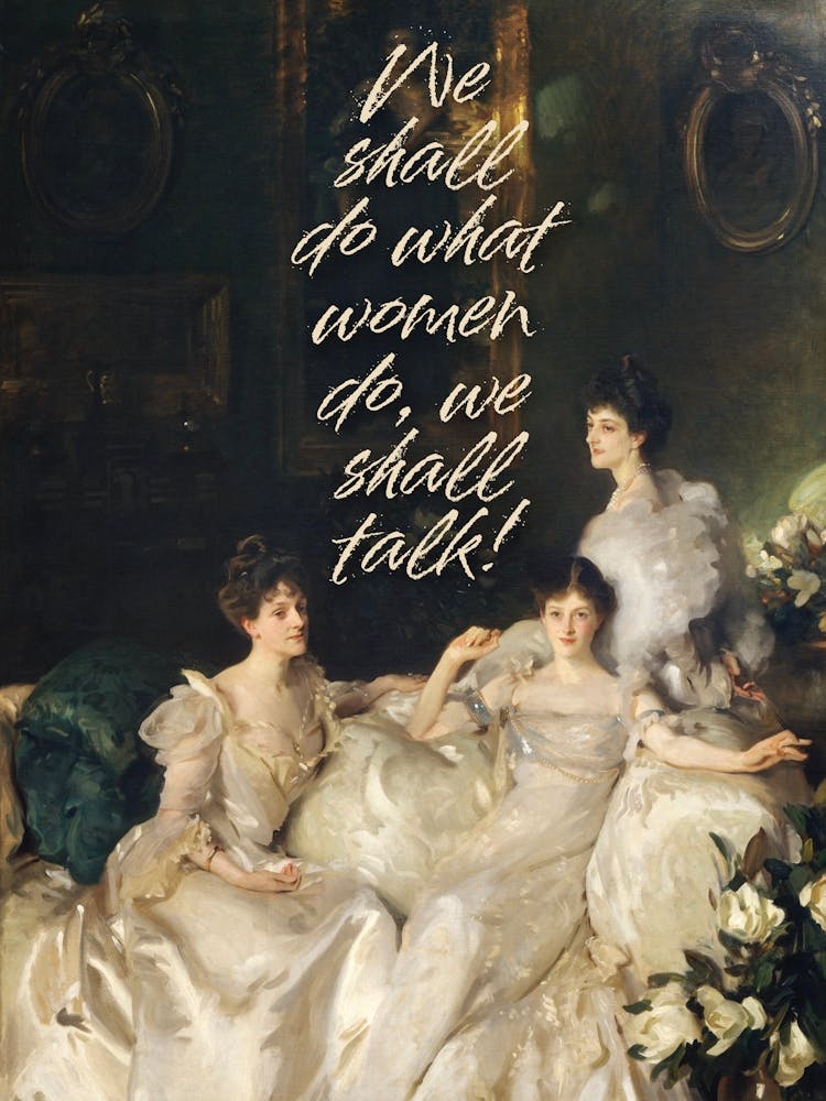 We shall do what women do, we shall talk!