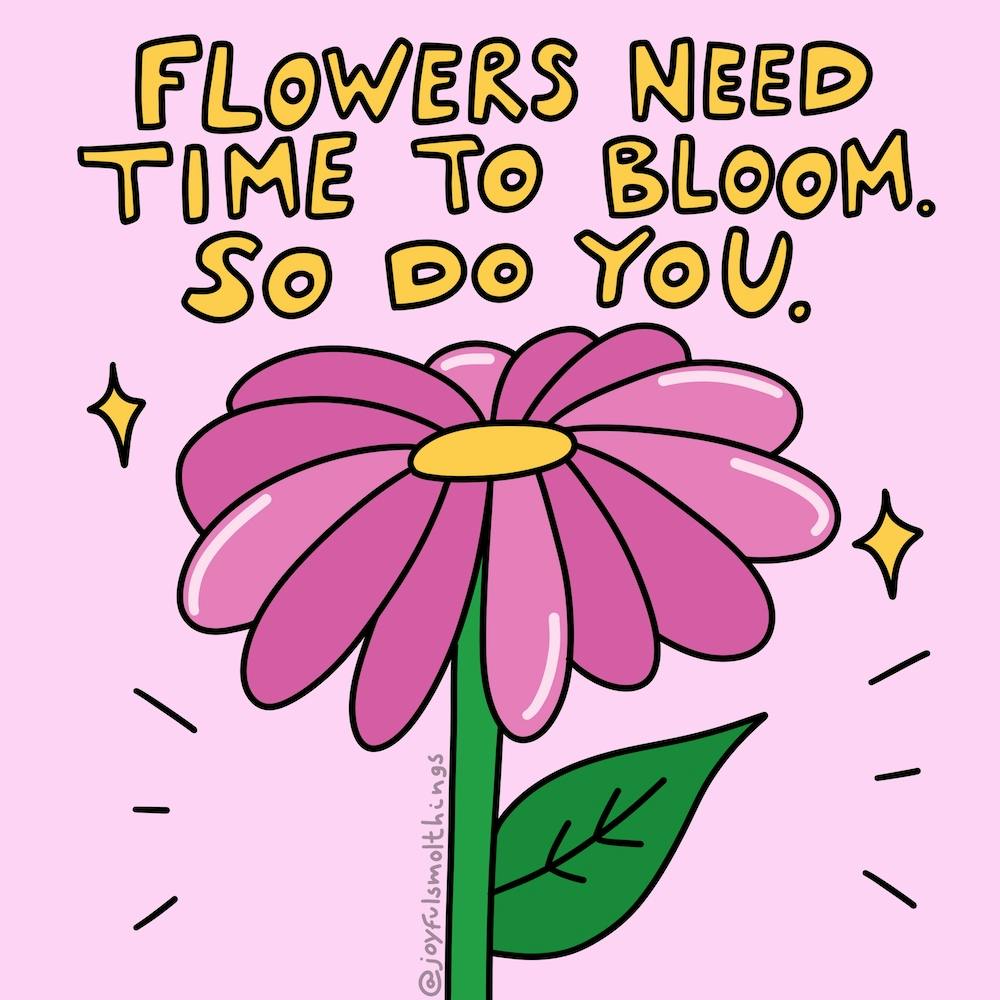 Flowers Need Time To Bloom. So Do You