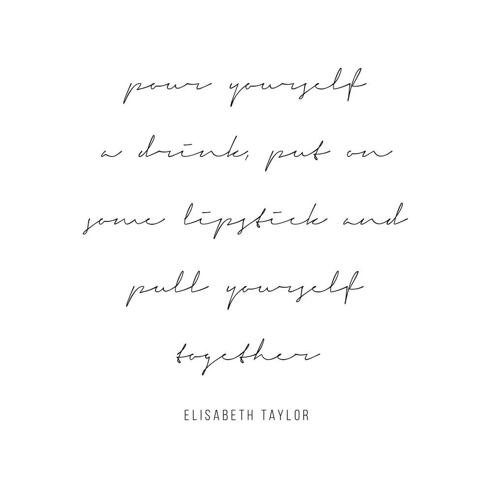 Pour Yourself A Drink Put On Some Lipstick And Pull Yourself Together Elisabeth Taylor Quote Script