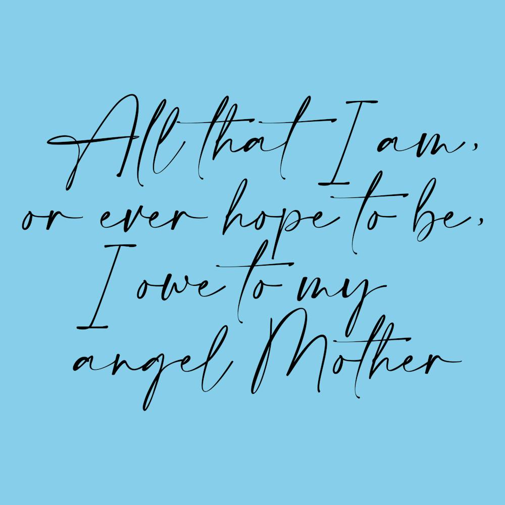 All that I am or Hope to be I owe to my Angel Mother 14