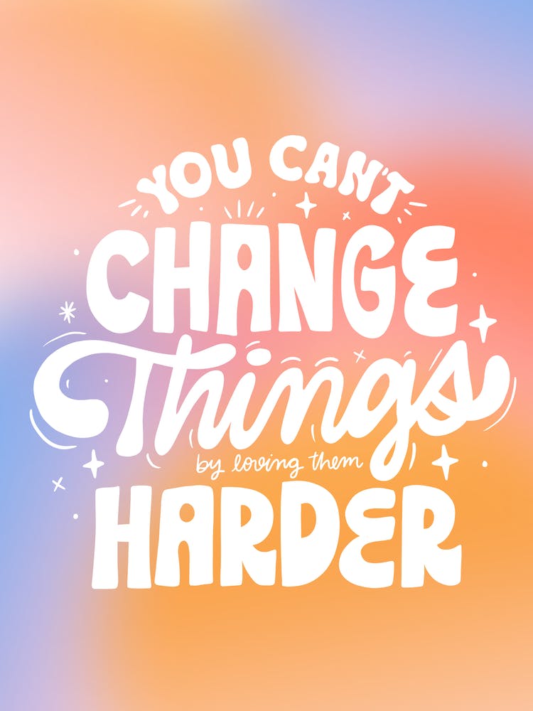 You Can't Change Things By Loving Them Harder