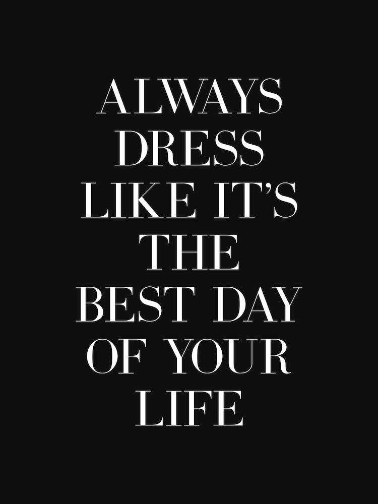 Always dress like it's the best day of your life quote (black tone)