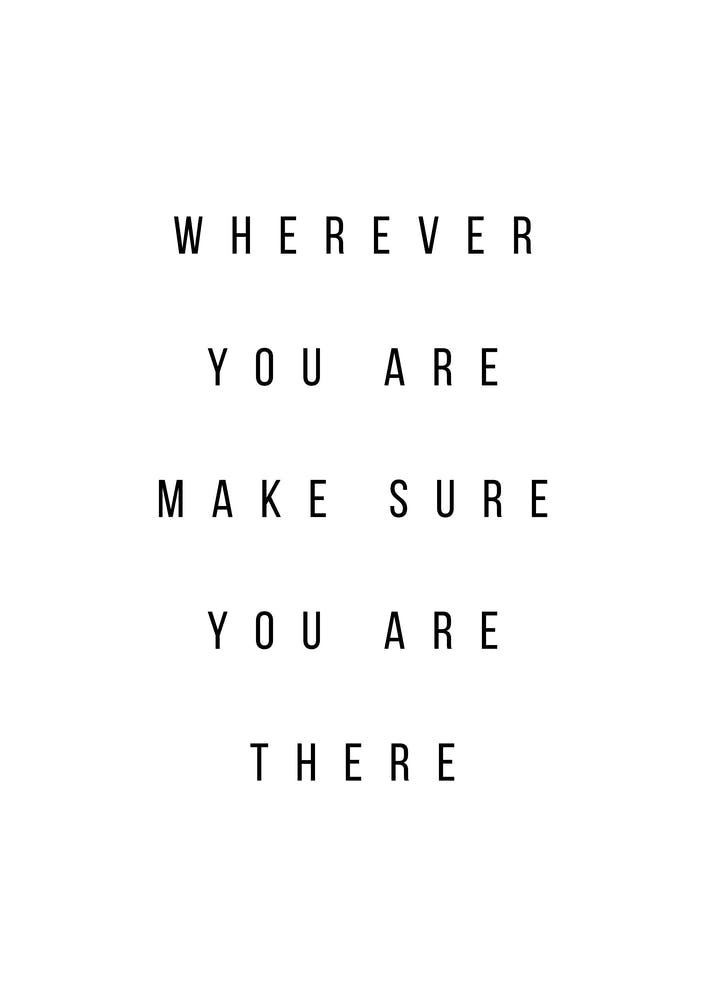 Wherever You Are Make Sure You Are There