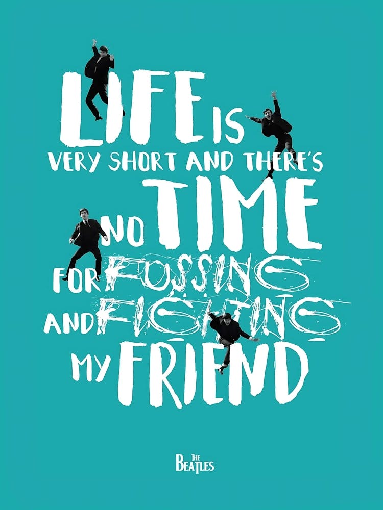 The Beatles Life Is Very Short And There Is No Time For Fucking And Fighting My Friend
