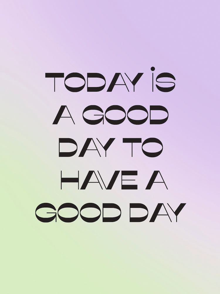 Today Is A Good Day To Have A Good Day
