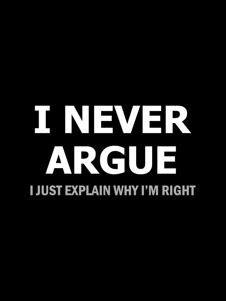I Never Argue I just explain why I'm right - funny sarcasm