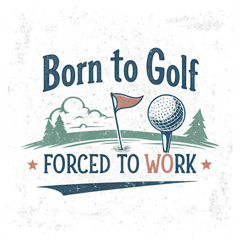 Born To Golf Forced To Work A Playful Phrase In