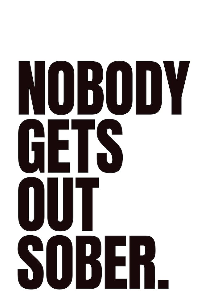 Black And White Nobody Gets Out Sober Typographic
