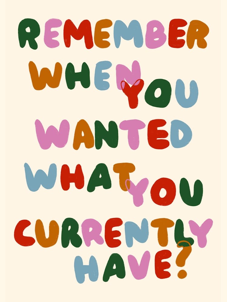Remember When You Wanted What You Currently Have? print