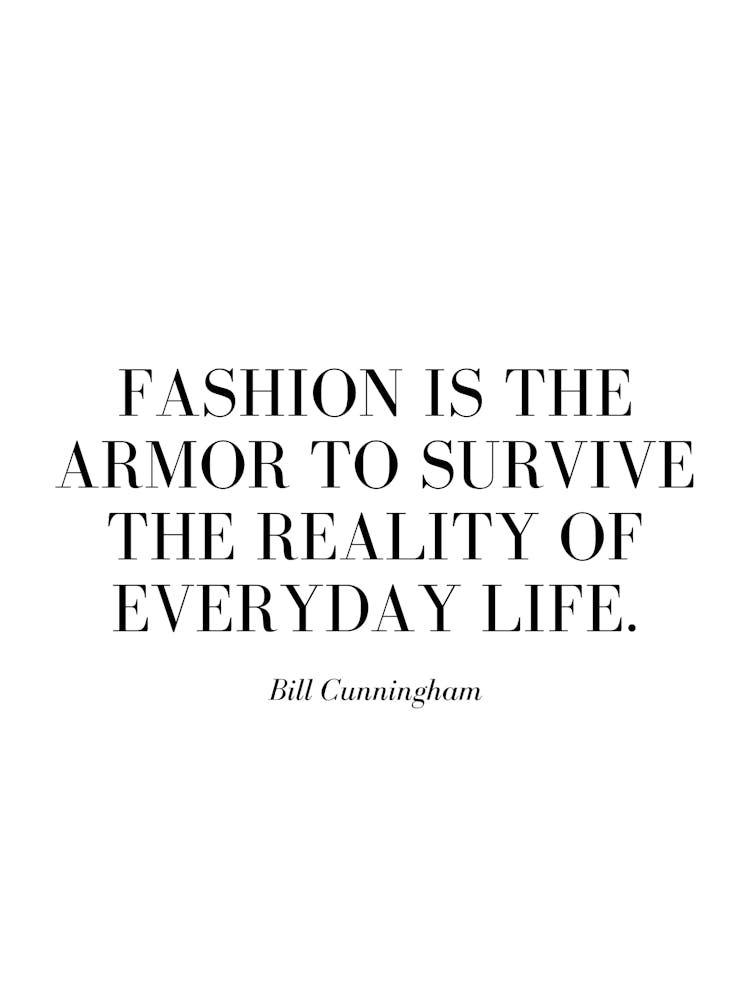 Fashion is the armor to survive the reality of everyday life.
