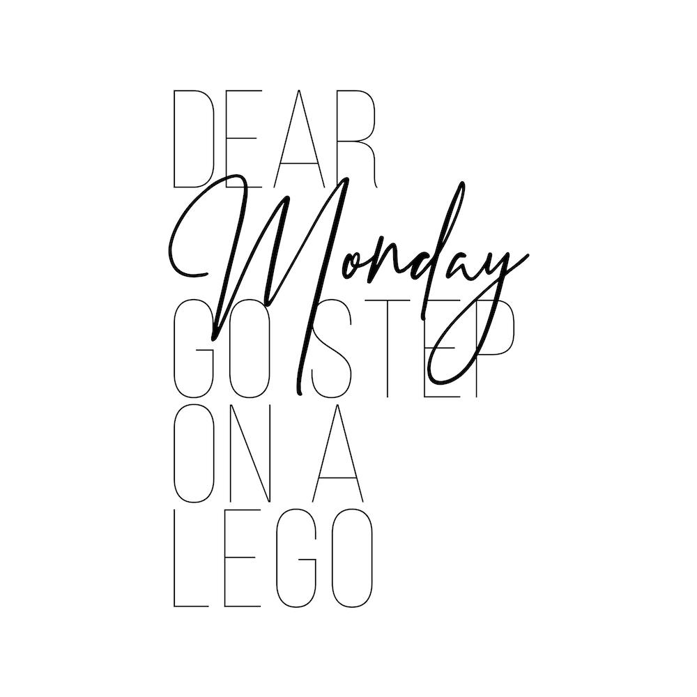 Dear Monday Go Step On A Lego