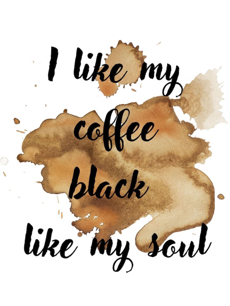 I like my coffee black like my soul