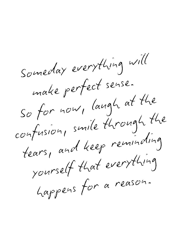 Motivational Quote - Someday Everything Will Be Make Perfect Sense, Everything Happens For A Reason