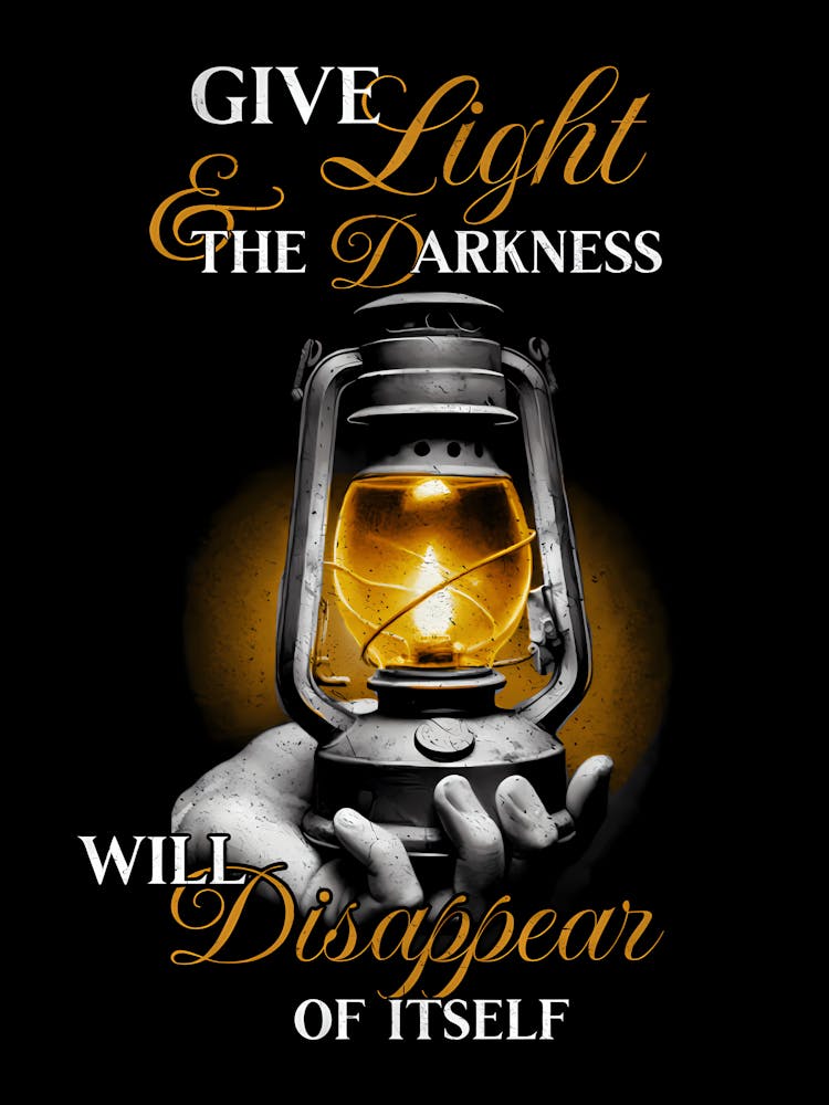 Give Light And The Darkness Will Disappear Of Itself