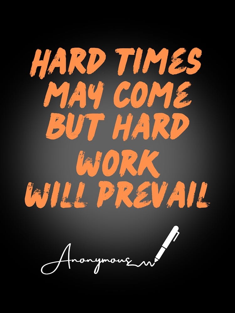 Hard Times May Come Hard Work Will Prevail