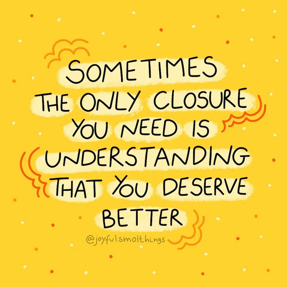 Sometimes The Only Closure You Need Is Understanding That You Deserve Better