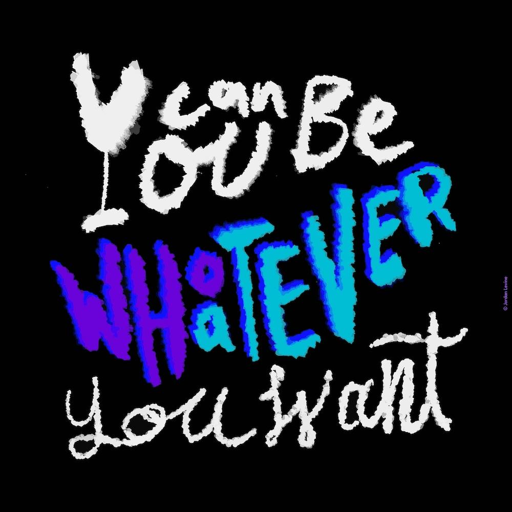 You Can Be Whatever You Want
