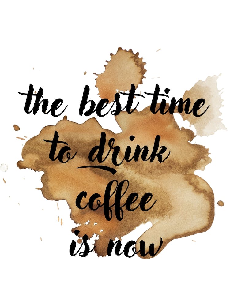 the best time to drink coffee is now