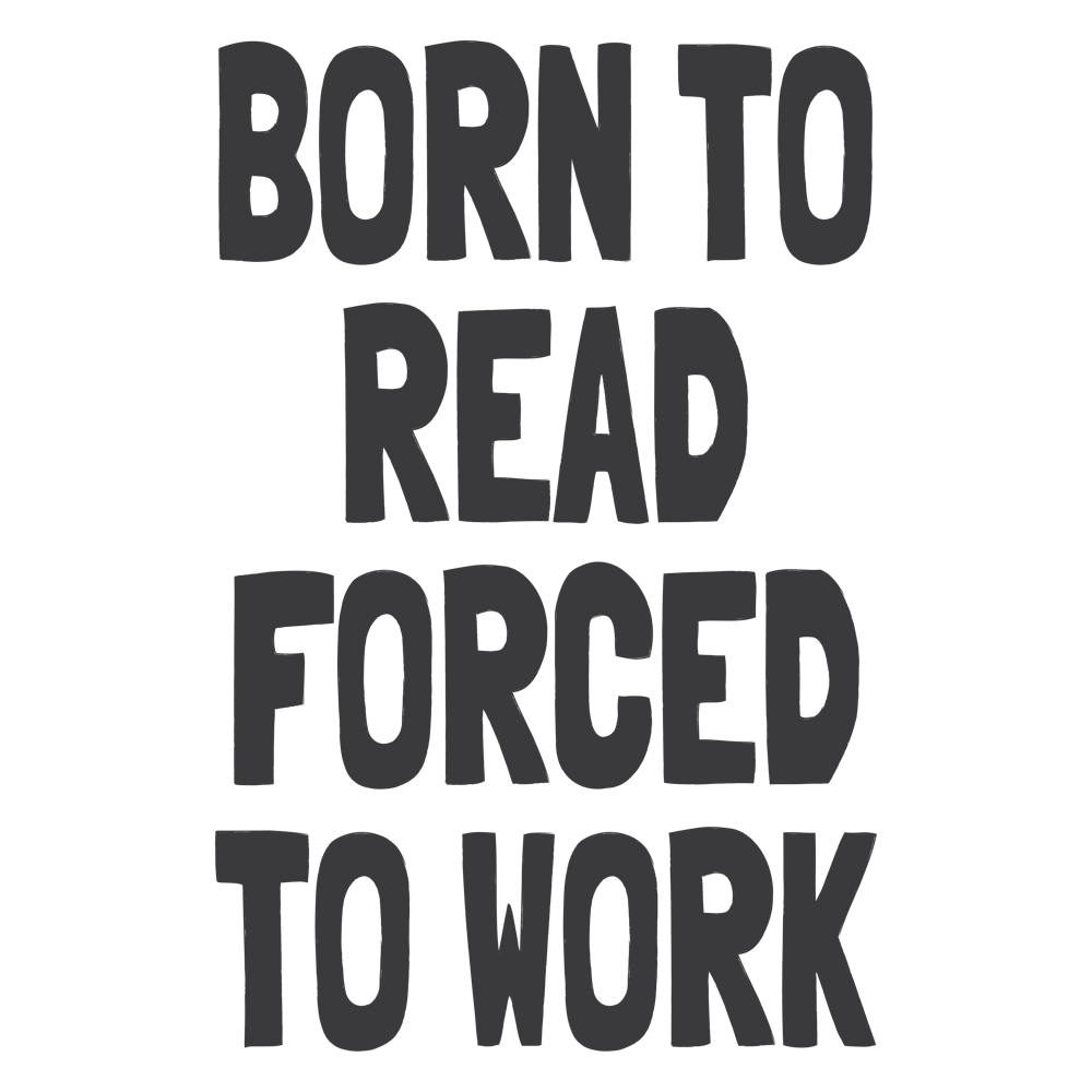 Born To Read Forced To Work
