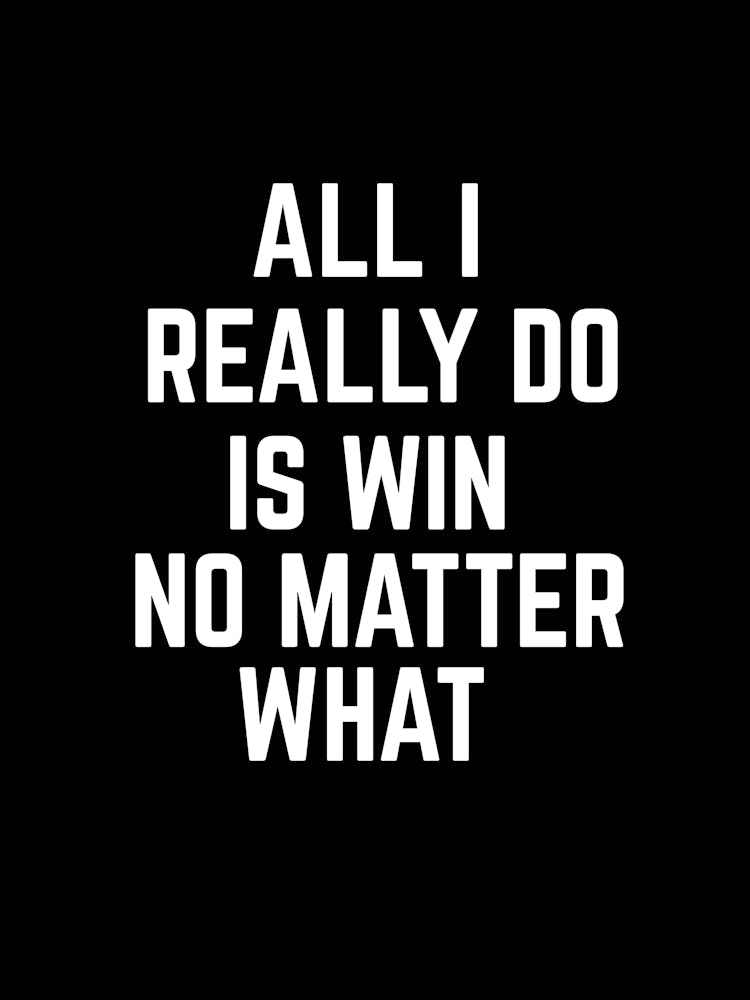 All i really do is win no matter what