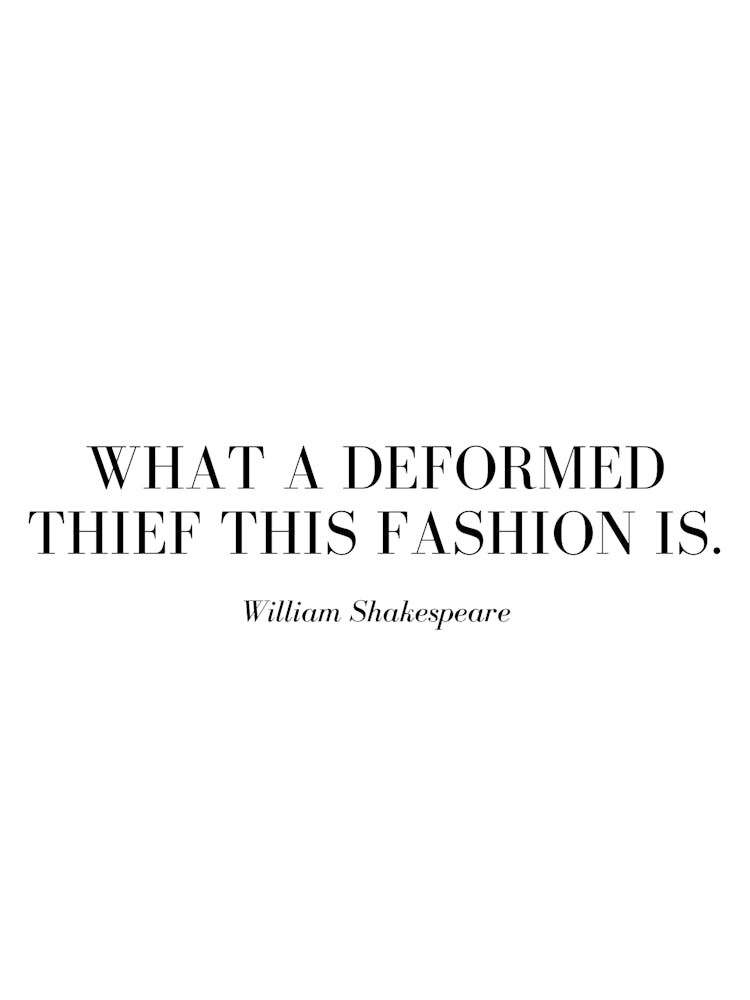 What a deformed thief this fashion is.