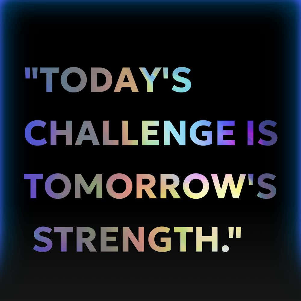 "Today's challenge is tomorrow's strength."