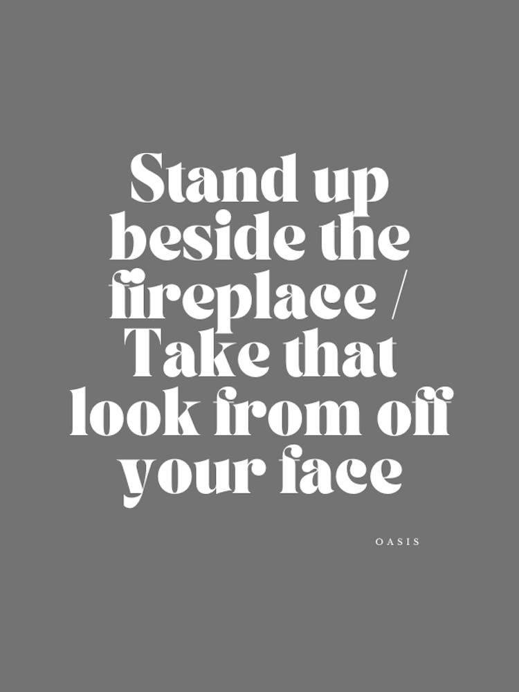 Stand Up Beside The Fireplace Take That Look Off Of Your Face