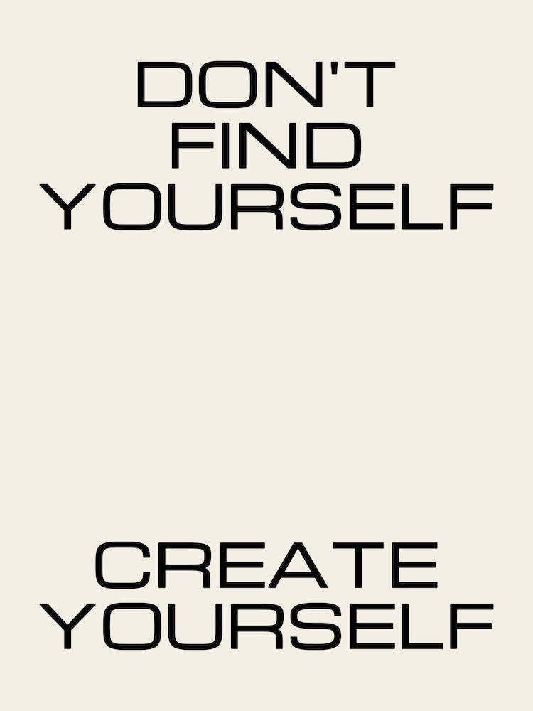 Don't Find Yourself Create Yourself