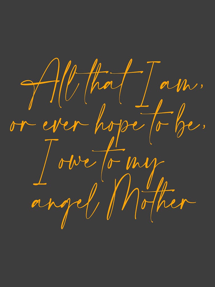 All that I am or Hope to be I owe to my Angel Mother 39