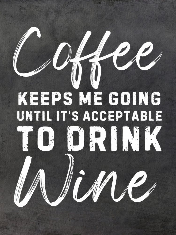 Coffee Keeps Me Going Until Acceptable To Drink Wine