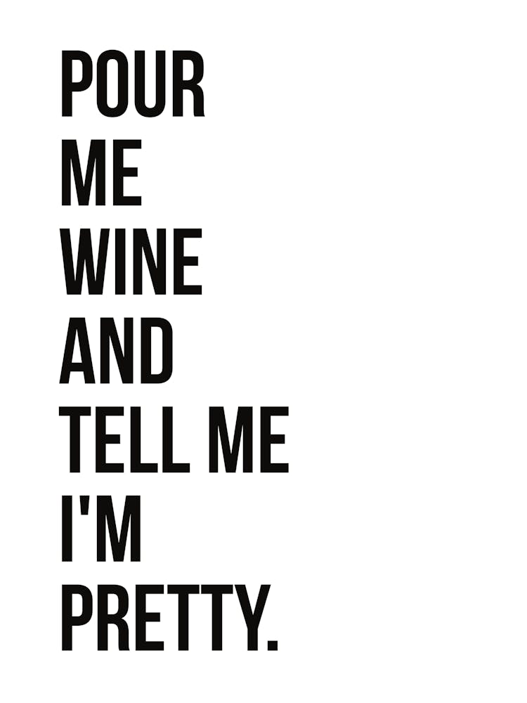 Pour Me Wine And Tell Me I'm Pretty