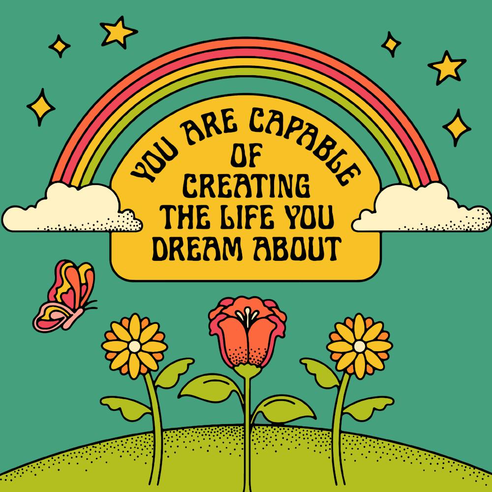 You Are Capable Of Creating The Life You Dream About