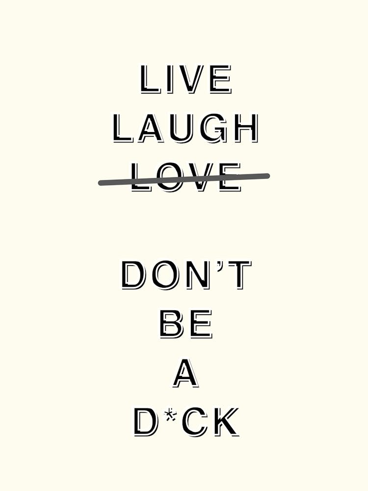 Live Laugh Love Don’T Be A D*ck