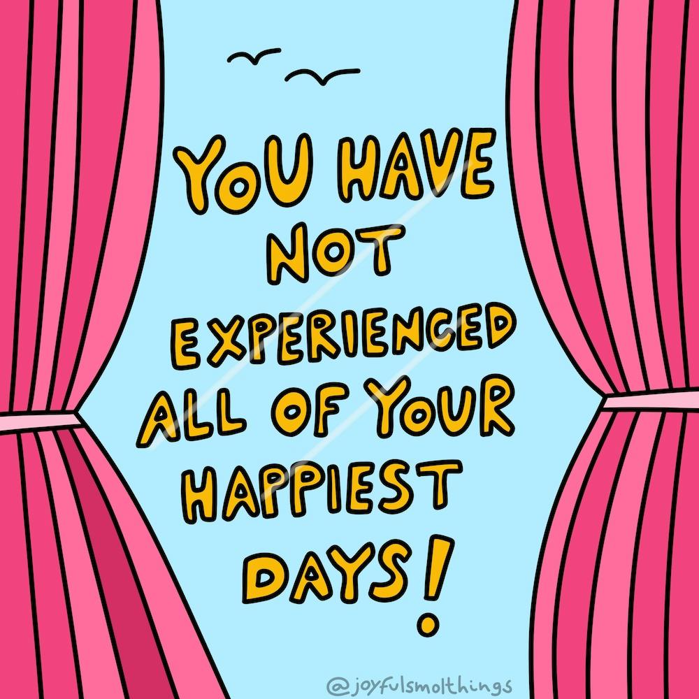 You Have Not Experienced All Of Your Happiest Days