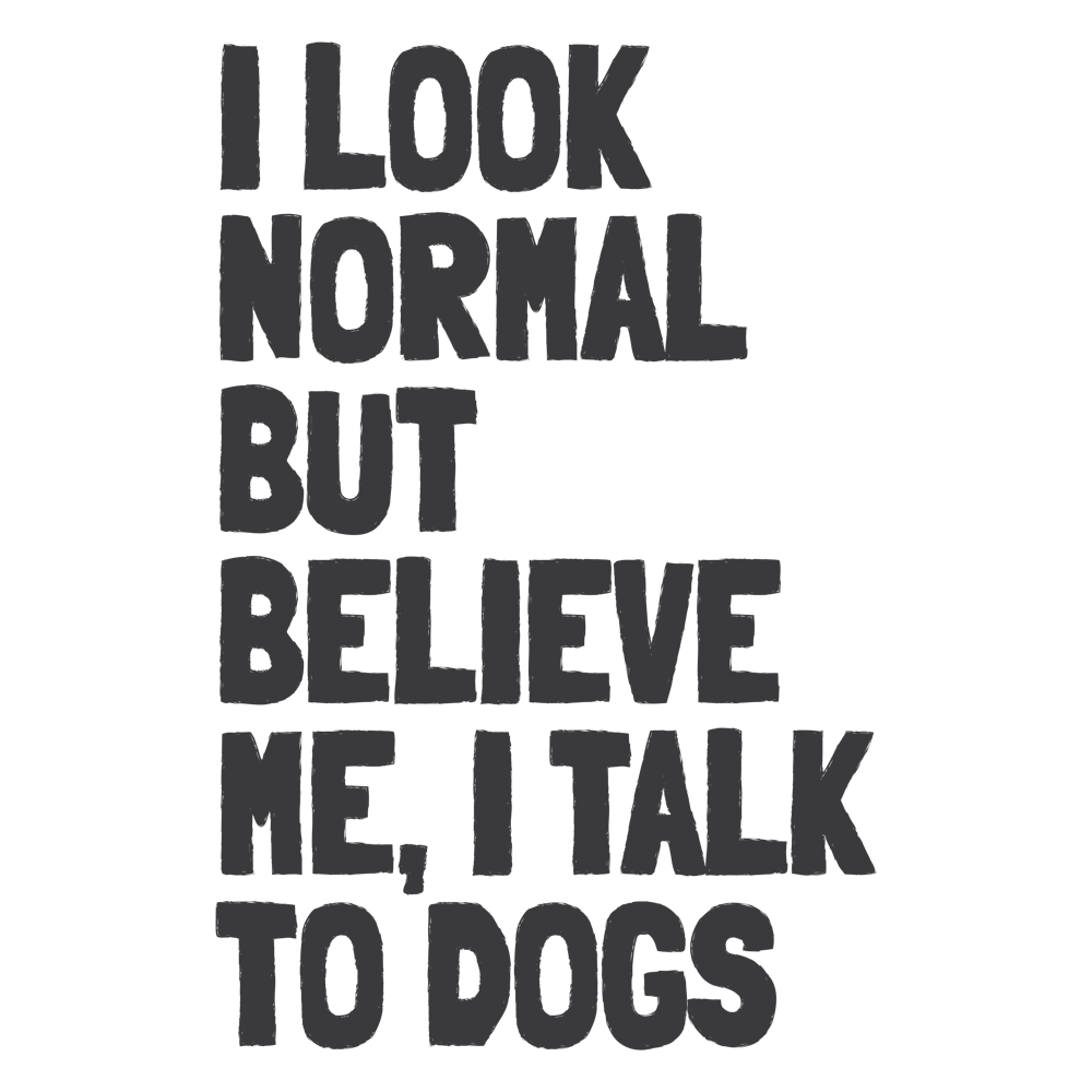 I Look Normal but Believe Me I Talk to Dogs Funny Quote