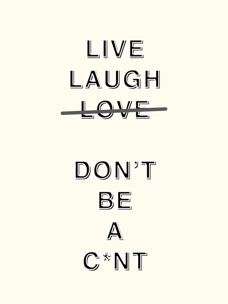 Live Laugh Love Dont Be A Cnt