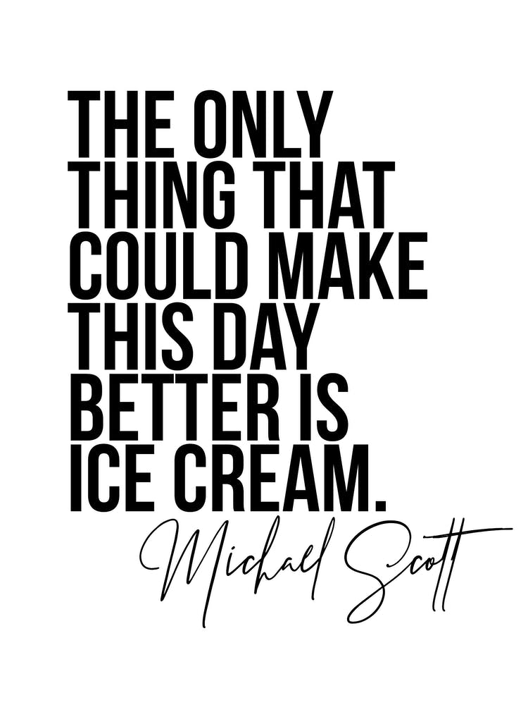 The Only Thing That Could Make This Day Better Is Ice Cream   Michael Scott The Office Quote