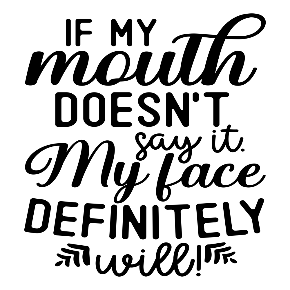 If My Mouth Doesn T Say It My Face Definitely Will 1