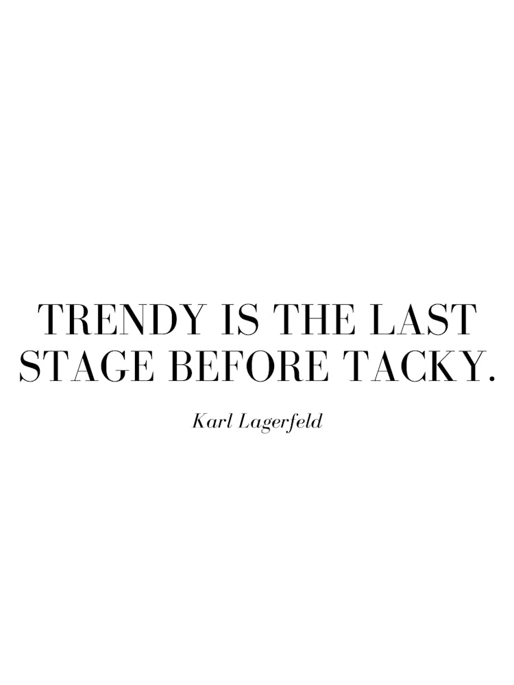 Trendy is the last stage before tacky.