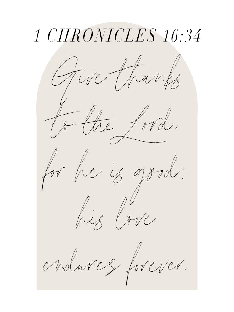 Give thanks to the Lord, for he is good; his love endures forever. -1 Chronicles 16:34
